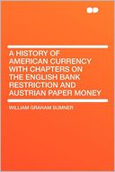 A History of American Currency With Chapters on the English Bank Restriction and Austrian Paper Money