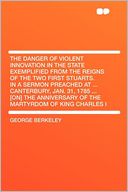 The Danger of Violent Innovation in the State Exemplified From the Reigns of the Two First Stuarts. in a Sermon Preached at ... Canterbury, Jan. 31, 1785 ... [on] the Anniversary of the Martyrdom of King Charles I