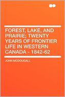 Forest, Lake, and Prairie; Twenty Years of Frontier Life in Western Canada - 1842-62