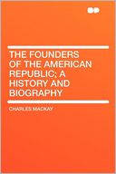 The Founders of the American Republic; a History and Biography