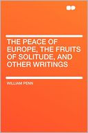 The Peace of Europe, the Fruits of Solitude, and Other Writings