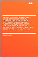 The Life of Major-General James Wolfe: Founded on Original Documents and Illustrated by His Correspondence, Including Numerous Unpublished Letters Contributed From the Family Papers of Noblemen and Gentlemen, Descendants of His Companions