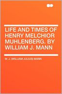 Life and Times of Henry Melchior Muhlenberg. by William J. Mann