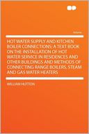 Hot Water Supply and Kitchen Boiler Connections; a Text Book on the Installation of Hot Water Service in Residences and Other Buildings and Methods of Connecting Range Boilers, Steam and Gas Water Heaters