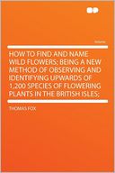 How to Find and Name Wild Flowers; Being a New Method of Observing and Identifying Upwards of 1,200 Species of Flowering Plants in the British Isles;