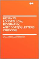 Henry W. Longfellow; Biography, Anecdote[s],letters, Criticism