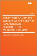 The Hymns and Hymn Writers of the Church: an Annotated Edition of the Methodist Hymnal