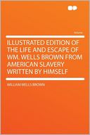 Illustrated Edition of the Life and Escape of Wm. Wells Brown From American Slavery Written by Himself