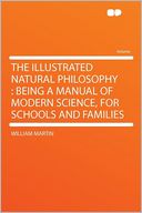 The Illustrated Natural Philosophy: Being a Manual of Modern Science, for Schools and Families