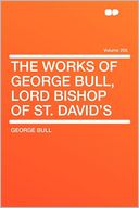 The Works of George Bull, Lord Bishop of St. David's Volume 205