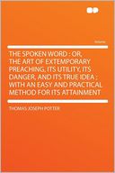 The Spoken Word: Or, the Art of Extemporary Preaching, Its Utility, Its Danger, and Its True Idea ; With an Easy and Practical Method for Its Attainment