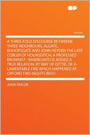 A Three-fold Discourse Betweene Three Neighbours, Algate, Bishopsgate and John Heyden the Late Cobler of Hounsditch, a Professed Brownist: Whereunto Is Added a True Relation, by Way of Dittie, of a Lamentable Fire Which Happened at Oxford Two Nights Bef