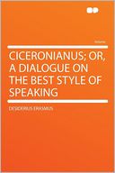 Ciceronianus; Or, a Dialogue on the Best Style of Speaking