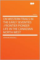 On Western Trails in the Early Seventies: Frontier Pioneer Life in the Canadian North-West