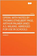 Opera. With Notes by Thomas Ethelbert Page, Arthur Palmer [and] A.S. Wilkins. Abridged for Use in Schools