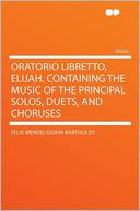 Oratorio Libretto, Elijah. Containing the Music of the Principal Solos, Duets, and Choruses