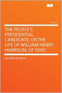 The People's Presidential Candidate; or the Life of William Henry Harrison, of Ohio
