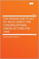 The Person and Place of Jesus Christ; the Congregational Union Lecture for 1909