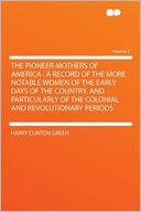 The Pioneer Mothers of America: a Record of the More Notable Women of the Early Days of the Country, and Particularly of the Colonial and Revolutionary Periods Volume 2