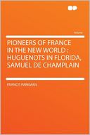 Pioneers of France in the New World: Huguenots in Florida, Samuel De Champlain