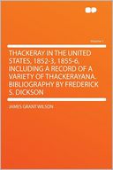 Thackeray in the United States, 1852-3, 1855-6, Including a Record of a Variety of Thackerayana. Bibliography by Frederick S. Dickson Volume 1