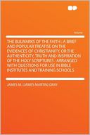 The Bulwarks of the Faith: a Brief and Popular Treatise on the Evidences of Christianity, or the Authenticity, Truth and Inspiration of the Holy Scriptures : Arranged With Questions for Use in Bible Institutes and Training Schools