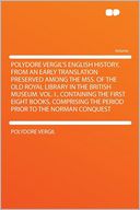 Polydore Vergil's English History, From an Early Translation Preserved Among the Mss. of the Old Royal Library in the British Museum. Vol. I., Containing the First Eight Books, Comprising the Period Prior to the Norman Conquest