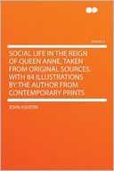 Social Life in the Reign of Queen Anne, Taken From Original Sources. With 84 Illustrations by the Author From Contemporary Prints Volume 2