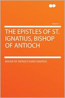 The Epistles of St. Ignatius, Bishop of Antioch Volume 1