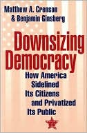 Downsizing Democracy: How America Sidelined Its Citizens and Privatized Its Public