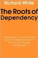 The Roots of Dependency: Subsistance, Environment, and Social Change among the Choctaws, Pawnees, and Navajos