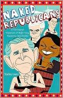 Naked Republicans: A Full-frontal Exposure of Right-wing Hypocrisy and Greed