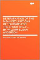 Determination of the Mean Declinations of 136 Stars for the Epoch 1912.0 ... by William Elijah Anderson