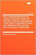 The Correspondence of Horace Walpole, Earl of Orford, and William Mason: Now First Published From the Original MSS. Edited, With Notes by J. Mitford Volume 1