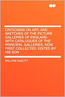 Criticisms on Art; and Sketches of the Picture Galleries of England. With Catalogues of the Principal Galleries, Now First Collected. Edited by His Son