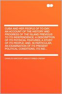 Cuba and Her People of To-day, an Account of the History and Progress of the Island Previous to Its Independence; a Description of Its Physical Features; a Study of Its People; And, in Particular, an Examination of Its Present Political Conditions, Its In