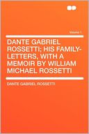 Dante Gabriel Rossetti; His Family-letters, With a Memoir by William Michael Rossetti Volume 1
