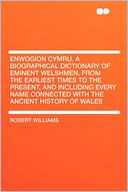Enwogion Cymru. a Biographical Dictionary of Eminent Welshmen, From the Earliest Times to the Present, and Including Every Name Connected With the Ancient History of Wales