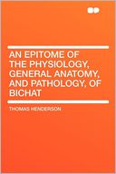 An Epitome of the Physiology, General Anatomy, and Pathology, of Bichat