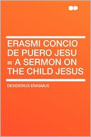 Erasmi Concio De Puero Jesu = a Sermon on the Child Jesus