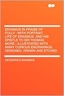 Erasmus in Praise of Folly: With Portrait, Life of Erasmus, and His Epistle to Sir Thomas More ; Illustrated With Many Curious Engravings, Designed, Drawn and Etched