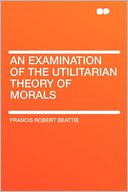 An Examination of the Utilitarian Theory of Morals