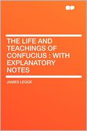 The Life and Teachings of Confucius: With Explanatory Notes