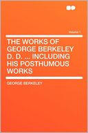 The Works of George Berkeley D. D. ... Including His Posthumous Works Volume 1