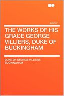 The Works of His Grace George Villiers, Duke of Buckingham Volume 1