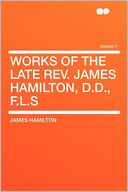 Works of the Late Rev. James Hamilton, D.D., F.L.S Volume 1