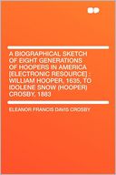 A Biographical Sketch of Eight Generations of Hoopers in America [electronic Resource]: William Hooper, 1635, to Idolene Snow (Hooper) Crosby, 1883