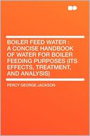 Boiler Feed Water: a Concise Handbook of Water for Boiler Feeding Purposes (its Effects, Treatment, and Analysis)
