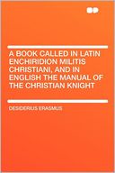 A Book Called in Latin Enchiridion Militis Christiani, and in English the Manual of the Christian Knight