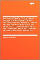 The Consistency of the Divine Conduct in Revealing of the Doctrines of Redemption: Being the Hulsean Lectures for the Year 1841. to Which Are Added, Two Sermons, Preached Before the University of Cambridge